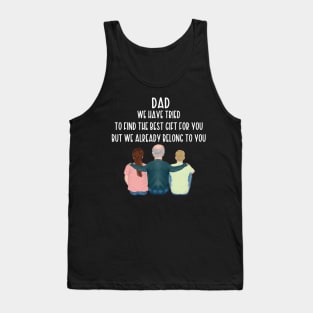 Dad We Have Tried To Find The Best Gift For You/ But We Already Belong To You Father's Day Gift/ Great Gift For Your Father For Father's Day Tank Top